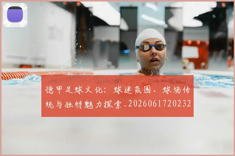 德甲足球文化:球迷氛围、球场传统与独特魅力探索_20260617202322