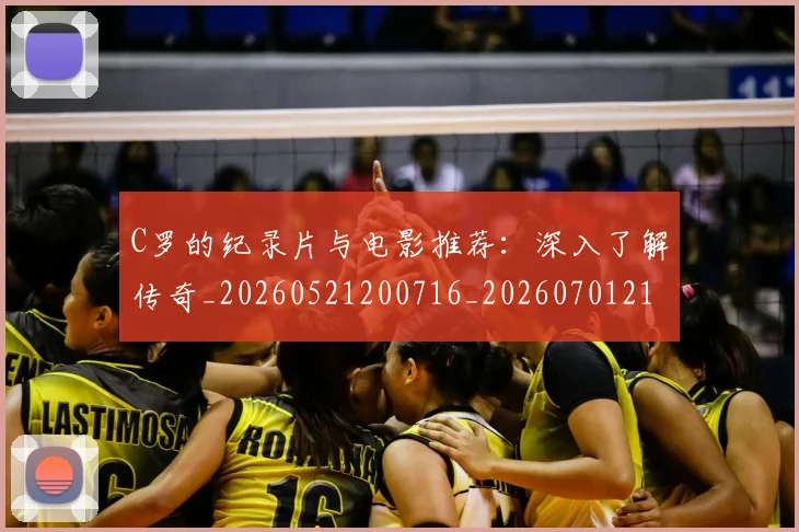 C罗的纪录片与电影推荐:深入了解传奇_20260521200716_20260701213646_20260712052453