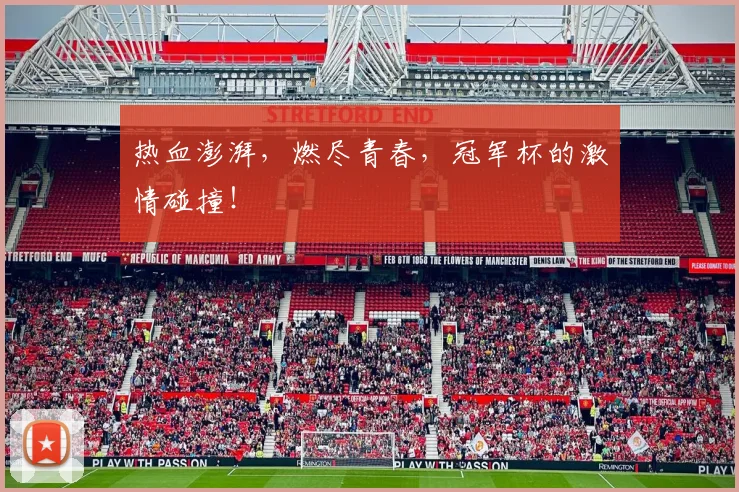 热血澎湃,燃尽青春,冠军杯的激情碰撞!