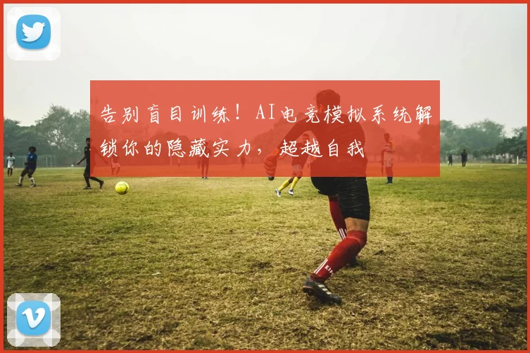 告别盲目训练!AI电竞模拟系统解锁你的隐藏实力,超越自我