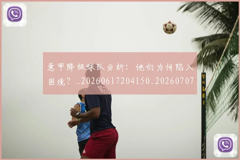 意甲降级球队分析：他们为何陷入困境？_20260617204150_20260707143708