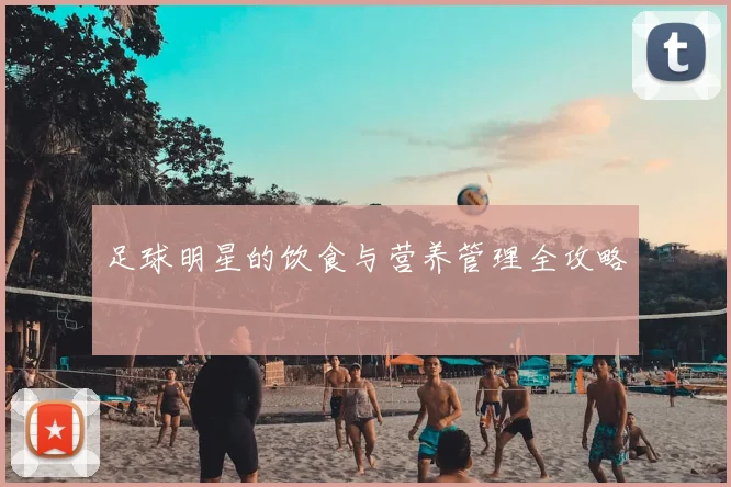 足球明星的饮食与营养管理全攻略