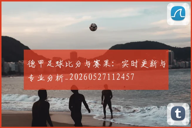 德甲足球比分与赛果:实时更新与专业分析_20260527112457
