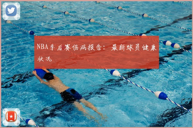 NBA季后赛伤病报告：最新球员健康状况