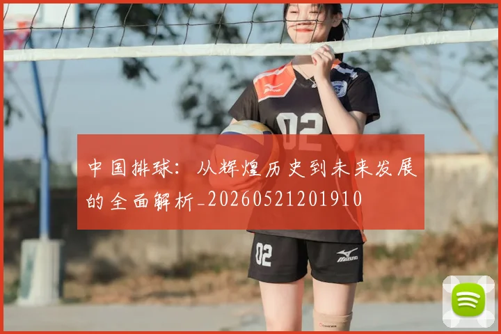 中国排球：从辉煌历史到未来发展的全面解析_20260521201910