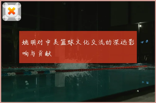 姚明对中美篮球文化交流的深远影响与贡献