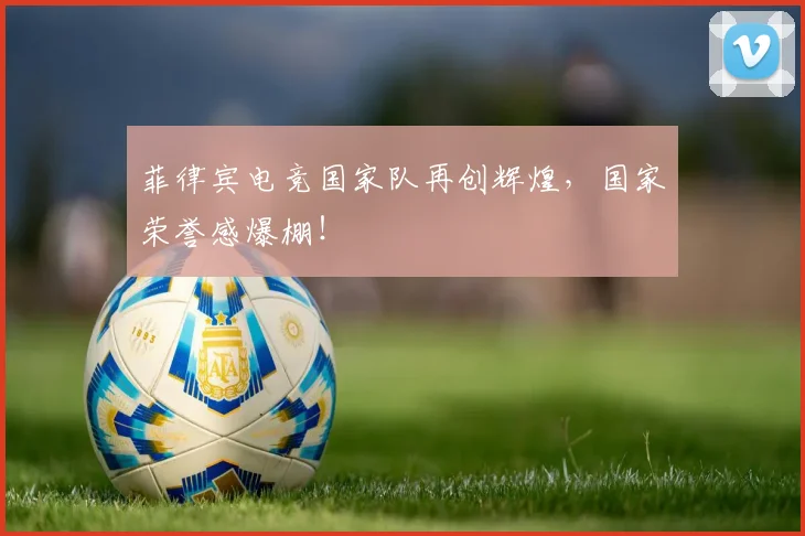 菲律宾电竞国家队再创辉煌，国家荣誉感爆棚！