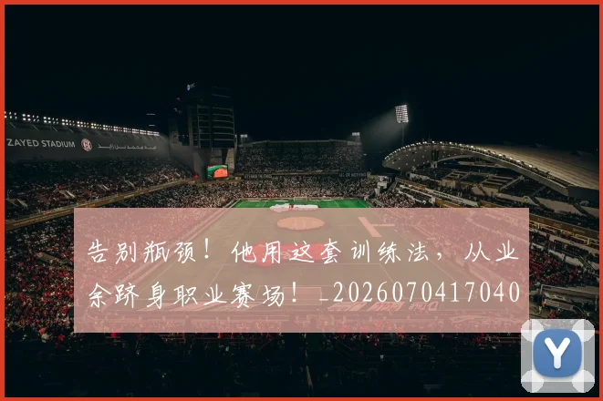 告别瓶颈！他用这套训练法，从业余跻身职业赛场！_20260704170400_20260718210243