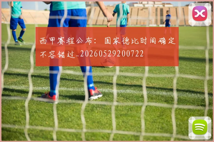 西甲赛程公布：国家德比时间确定不容错过_20260529200722