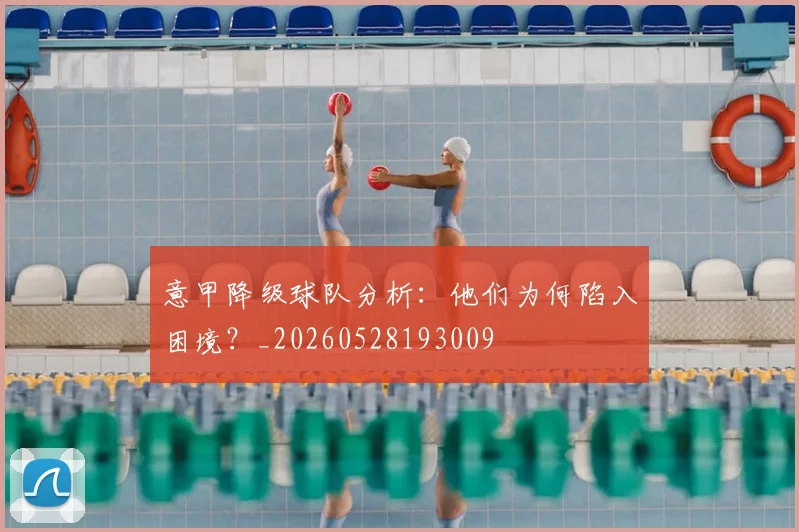 意甲降级球队分析：他们为何陷入困境？_20260528193009