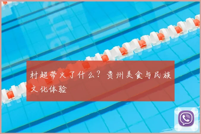 村超带火了什么？贵州美食与民族文化体验