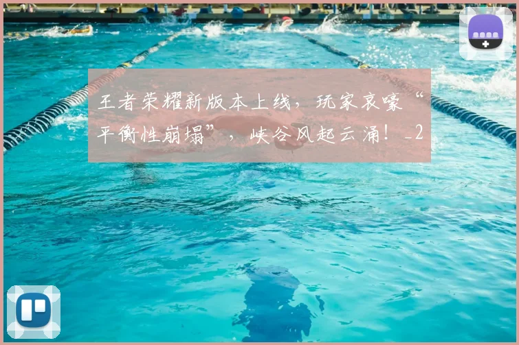 王者荣耀新版本上线,玩家哀嚎“平衡性崩塌”,峡谷风起云涌!_20260710002907