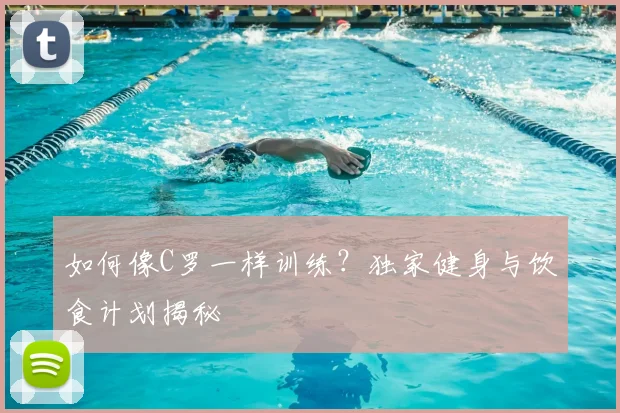 如何像C罗一样训练?独家健身与饮食计划揭秘