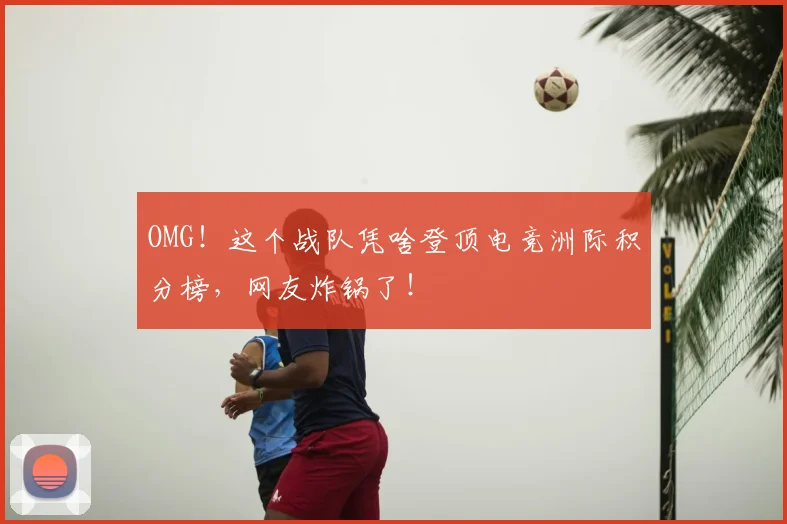 OMG！这个战队凭啥登顶电竞洲际积分榜，网友炸锅了！