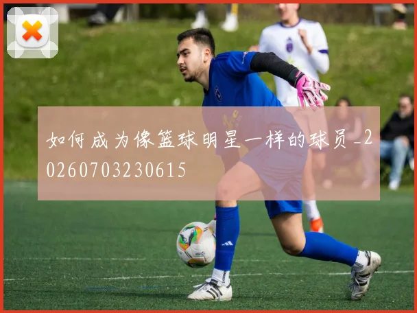 如何成为像篮球明星一样的球员_20260703230615