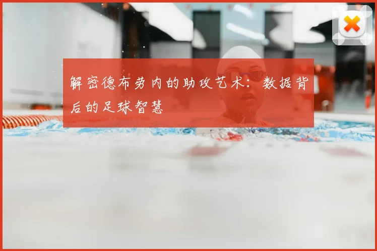 解密德布劳内的助攻艺术:数据背后的足球智慧