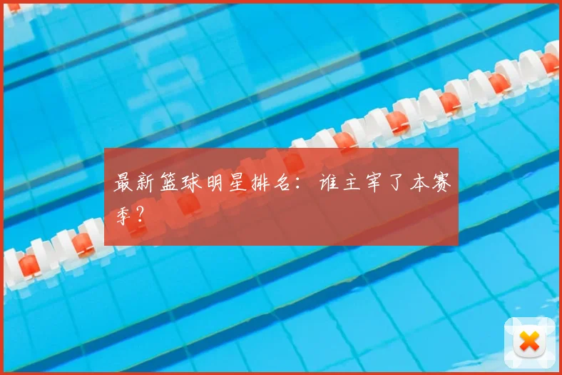 最新篮球明星排名：谁主宰了本赛季？