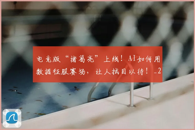 电竞版“诸葛亮”上线！AI如何用数据征服赛场，让人拭目以待！_20260708193423