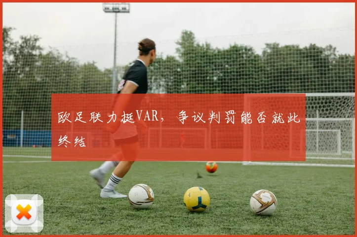 欧足联力挺VAR,争议判罚能否就此终结