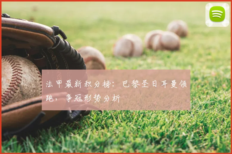 法甲最新积分榜：巴黎圣日耳曼领跑，争冠形势分析