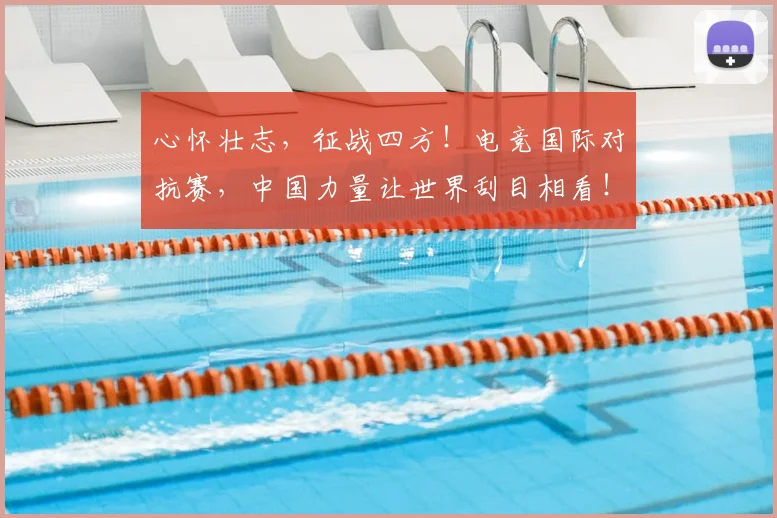 心怀壮志，征战四方！电竞国际对抗赛，中国力量让世界刮目相看！_20260704173921