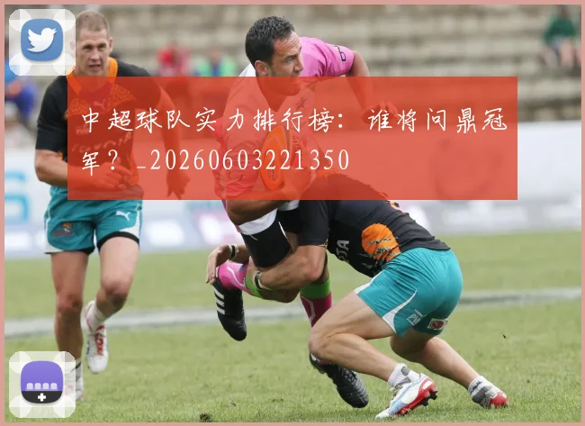 中超球队实力排行榜：谁将问鼎冠军？_20260603221350