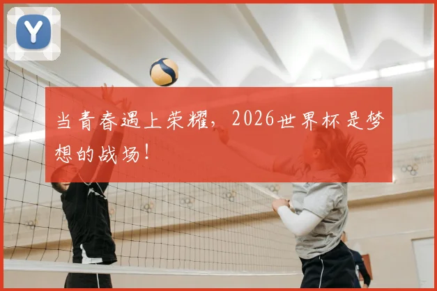 当青春遇上荣耀，2026世界杯是梦想的战场！