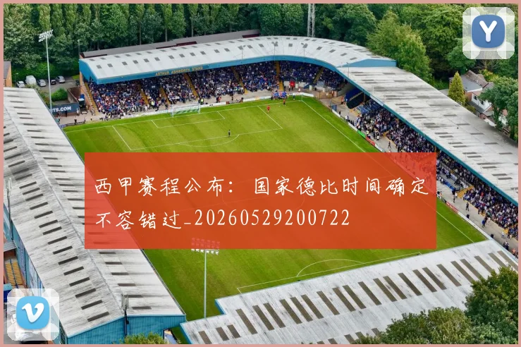 西甲赛程公布：国家德比时间确定不容错过_20260529200722