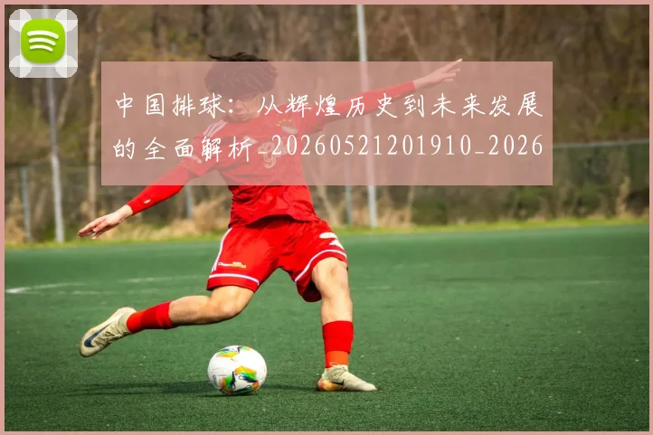 中国排球：从辉煌历史到未来发展的全面解析_20260521201910_20260703203013_20260716183251