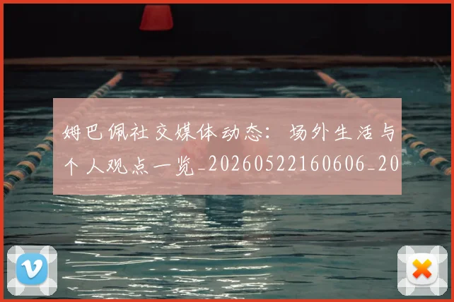 姆巴佩社交媒体动态：场外生活与个人观点一览_20260522160606_20260703231928