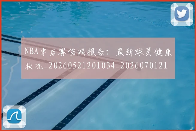 NBA季后赛伤病报告:最新球员健康状况_20260521201034_20260701215708