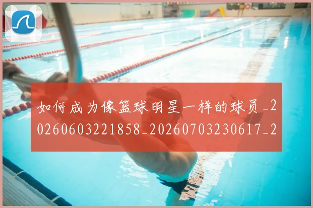 如何成为像篮球明星一样的球员_20260603221858_20260703230617_20260720182736