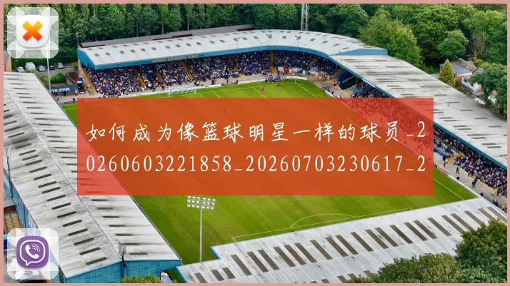 如何成为像篮球明星一样的球员_20260603221858_20260703230617_20260720182736