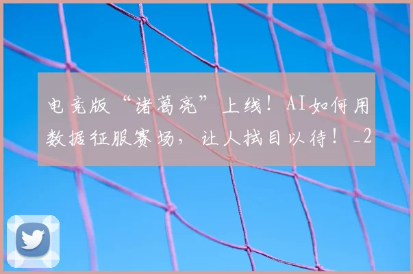 电竞版“诸葛亮”上线！AI如何用数据征服赛场，让人拭目以待！_20260708193423