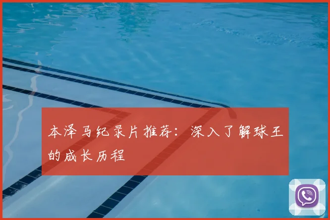 本泽马纪录片推荐:深入了解球王的成长历程