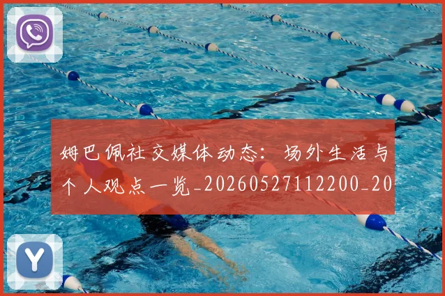 姆巴佩社交媒体动态：场外生活与个人观点一览_20260527112200_20260703231928